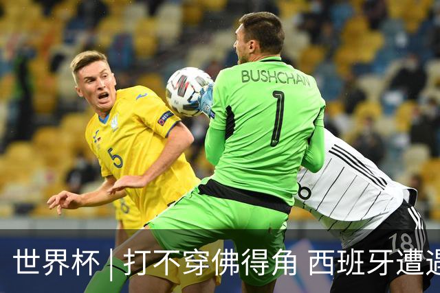 世界杯 | 打不穿佛得角 西班牙遭遇“系统局”?